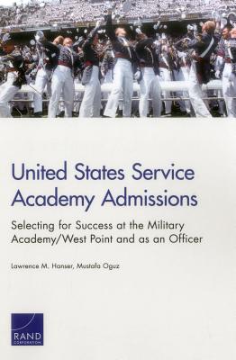 United States Service Academy Admissions: Selecting for Success at the Military Academy/West Point and as an Officer - Hanser, Lawrence M, and Oguz, Mustafa