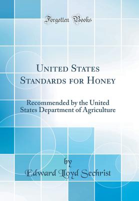 United States Standards for Honey: Recommended by the United States Department of Agriculture (Classic Reprint) - Sechrist, Edward Lloyd