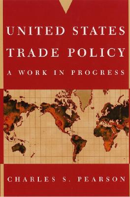 United States Trade Policy: A Work in Progress - Pearson, Charles S