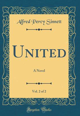 United, Vol. 2 of 2: A Novel (Classic Reprint) - Sinnett, Alfred Percy