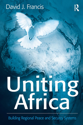 Uniting Africa: Building Regional Peace and Security Systems - Francis, David J