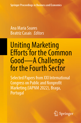 Uniting Marketing Efforts for the Common Good--A Challenge for the Fourth Sector: Selected Papers from XXI International Congress on Public and Nonprofit Marketing (Iapnm 2022), Braga, Portugal - Soares, Ana Maria (Editor), and Casais, Beatriz (Editor)