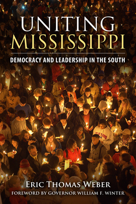Uniting Mississippi: Democracy and Leadership in the South - Weber, Eric Thomas, Professor, and Winter, William F (Foreword by)