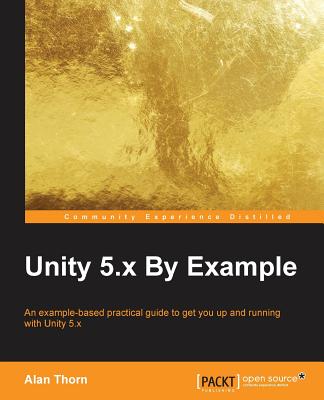 Unity 5.x By Example: An example-based practical guide to get you up and running with Unity 5.x - Thorn, Alan