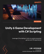 Unity 6 Game Development with C# Scripting: Leverage C# scripting in Unity to create immersive games and VR experiences