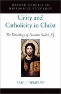 Unity and Catholicity in Christ: The Ecclesiology of Francisco Suarez, S.J