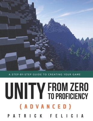 Unity from Zero to Proficiency (Advanced): A step-by-step guide to creating your first FPS in C# with Unity. [Third Edition] - Felicia, Patrick