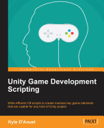 Unity Game Development Scripting: Write efficient C# scripts to create modular key game elements that are usable for any kind of Unity project