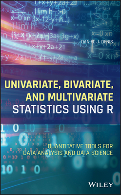 Univariate, Bivariate, and Multivariate Statistics Using R: Quantitative Tools for Data Analysis and Data Science - Denis, Daniel J