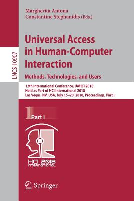 Universal Access in Human-Computer Interaction. Methods, Technologies, and Users: 12th International Conference, Uahci 2018, Held as Part of Hci International 2018, Las Vegas, Nv, Usa, July 15-20, 2018, Proceedings, Part I - Antona, Margherita (Editor), and Stephanidis, Constantine (Editor)