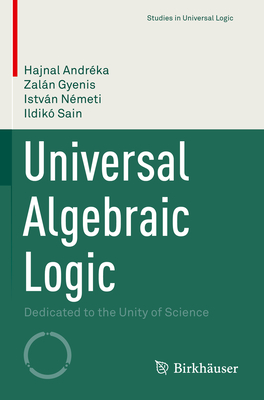 Universal Algebraic Logic: Dedicated to the Unity of Science - Andrka, Hajnal, and Gyenis, Zaln, and Nmeti, Istvn