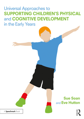 Universal Approaches to Support Children's Physical and Cognitive Development in the Early Years - Soan, Sue, and Hutton, Eve