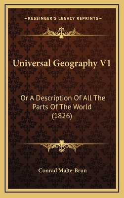 Universal Geography V1: Or a Description of All the Parts of the World (1826) - Malte-Brun, Conrad