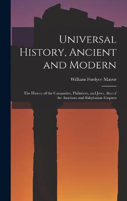 Universal History, Ancient and Modern: The History of the Canaanites, Philistines, and Jews; Also of the Assyrians and Babylonian Empires - Mavor, William Fordyce