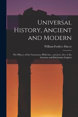 Universal History, Ancient and Modern: The History of the Canaanites, Philistines, and Jews; Also of the Assyrians and Babylonian Empires - Mavor, William Fordyce