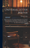 Universal Letter Writer: With Letters From The Writings Of Sir Walter Scott, Hannah More, Dr. Johnson, [and Others]. Th Which Are Added The Complete Petitioner, Forms Of Law, Cards Of Compliment, &c., Also, A New English Grammar