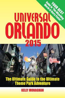 Universal Orlando 2015: The Ultimate Guide to the Ultimate Theme Park Adventure - Monaghan, Kelly