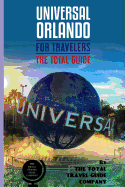 UNIVERSAL ORLANDO FOR TRAVELERS. The total guide: The comprehensive traveling guide for all your traveling needs. By THE TOTAL TRAVEL GUIDE COMPANY