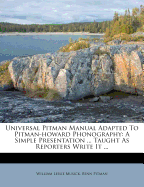 Universal Pitman Manual Adapted to Pitman-Howard Phonography: A Simple Presentation ... Taught as Reporters Write It ...