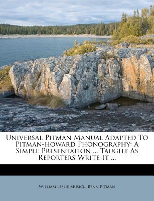 Universal Pitman Manual Adapted to Pitman-Howard Phonography: A Simple Presentation ... Taught as Reporters Write It ... - Musick, William Leslie, and Pitman, Benn