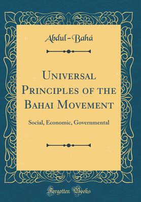 Universal Principles of the Bahai Movement: Social, Economic, Governmental (Classic Reprint) - Abdul-Baha, Abdul-Baha