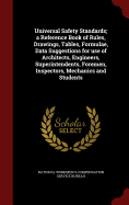 Universal Safety Standards; A Reference Book of Rules, Drawings, Tables, Formulae, Data Suggestions for Use of Architects, Engineers, Superintendents, Foremen, Inspectors, Mechanics and Students