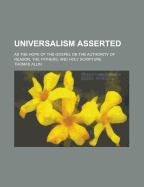 Universalism Asserted: As the Hope of the Gospel on the Authority of Reason, the Fathers, and Holy Scripture