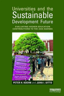 Universities and the Sustainable Development Future: Evaluating Higher-Education Contributions to the 2030 Agenda - Koehn, Peter H, and Uitto, Juha I