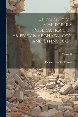 University of California Publications in American Archaeology and Ethnology; Volume 8 - University of California (1868-1952) (Creator)