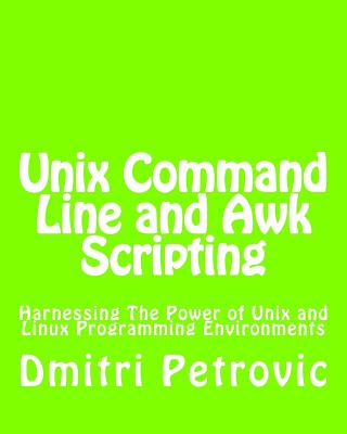 Unix Command Line and Awk Scripting: Harnessing The Power of Unix and Linux Programming Environments - Petrovic, Dmitri