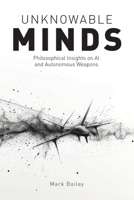 Unknowable Minds: Philosophical Insights on AI and Autonomous Weapons - Bailey, Mark