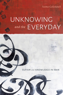 Unknowing and the Everyday: Sufism and Knowledge in Iran - Golestaneh, Seema