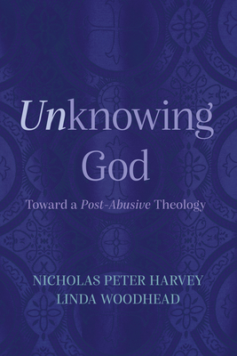 Unknowing God: Toward a Post-Abusive Theology - Harvey, Nicholas Peter, and Woodhead, Linda