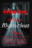 Unknown Mysterious Place: On a mysterious World mission of Chasing Ghosts, ghost by Strange Legends and bizarre Places Hauntings of Famous Discovery