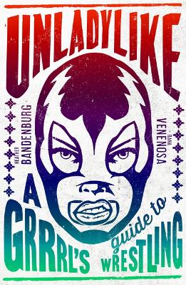 Unladylike: A Grrrl's Guide to Wrestling - Bandenburg, Heather Von