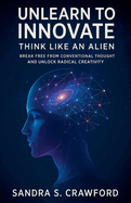 Unlearn to Innovate: Think Like an Alien
