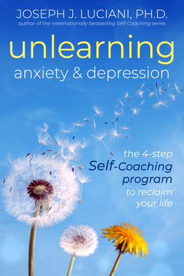 Unlearning Anxiety & Depression: The 4-Step Self-Coaching Program to Reclaim Your Life - Luciani Phd, Joseph J