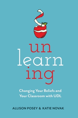 Unlearning: Changing Your Beliefs and Your Classroom with UDL - Posey, Allison, and Novak, Katie