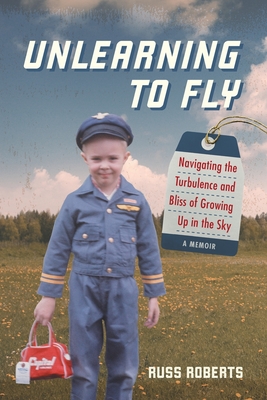 Unlearning to Fly: Navigating the Turbulence and Bliss of Growing Up in the Sky, A Memoir - Roberts, Russ