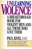 Unlearning Violence: A Breakthrough Book for Violent Men and All Those Who Love Them