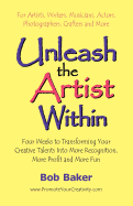 Unleash the Artist Within: Four Weeks to Transforming Your Creative Talents Into More Recognition, More Profit & More Fun
