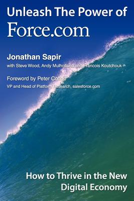 Unleash the Power of Force.com: How to Thrive in the New Digital Economy - Sapir, Jonathan, and Wood, Steve, and Koutchouk, Francois