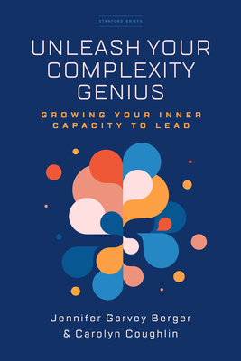 Unleash Your Complexity Genius: Growing Your Inner Capacity to Lead - Garvey Berger, Jennifer, and Coughlin, Carolyn