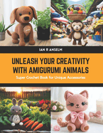 Unleash Your Creativity with Amigurumi Animals: Super Crochet Book for Unique Accessories