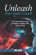 Unleash Your Inner Coach: The Comprehensive Guide to Building a Healthy Mind, Body, and Life