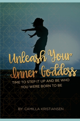 Unleash your inner Goddess: Time to step it up and be who you were born to be - Kristiansen, Camilla