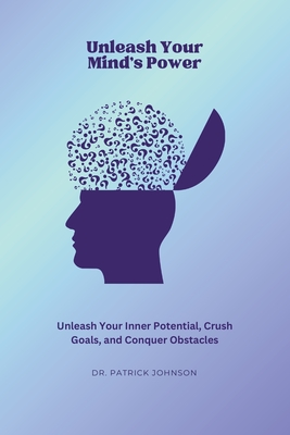 Unleash Your Mind's Power: Unleash Your Inner Potential, Crush Goals, and Conquer Obstacles - Johnson, Patrick