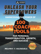 Unleash Your Superpowers: Harnessing the Power of 100 Life Coaching Tools for Personal Transformation, Growth, and Success