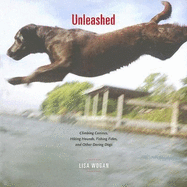 Unleashed: Climbing Canines, Hiking Hounds, Fishing Fidos, and Daring Dogs - Wogan, Lisa