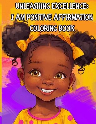 Unleashing Excellence: I Am Positive Affirmation Coloring Book: Coloring Book for Girls of Color Children Positive Affirmation Confidence Self-Esteem Empowerment - Sanders, J S
